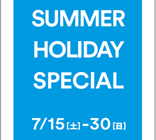 SUMMER HOLIDAY SPECIAL！！